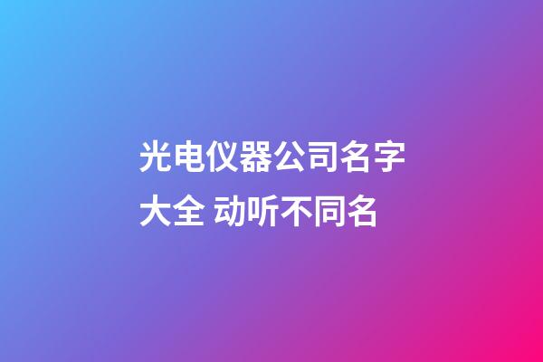 光电仪器公司名字大全 动听不同名-第1张-公司起名-玄机派